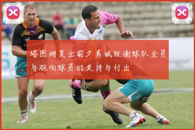 塔图姆复出前夕真诚致谢球队全员与双向球员的支持与付出