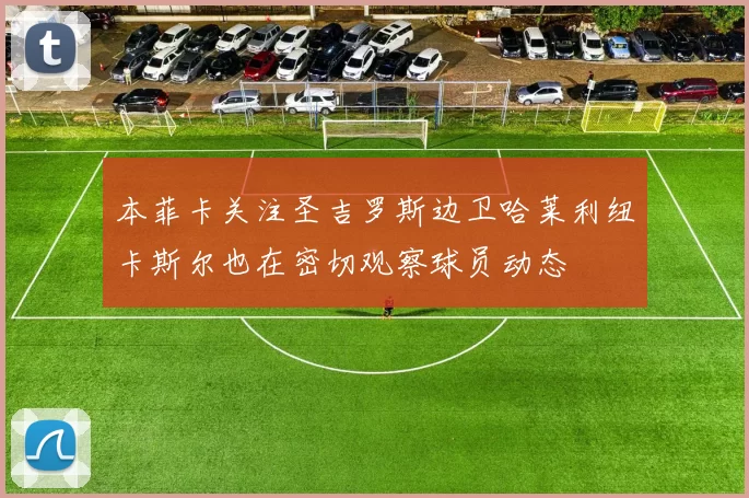 本菲卡关注圣吉罗斯边卫哈莱利纽卡斯尔也在密切观察球员动态