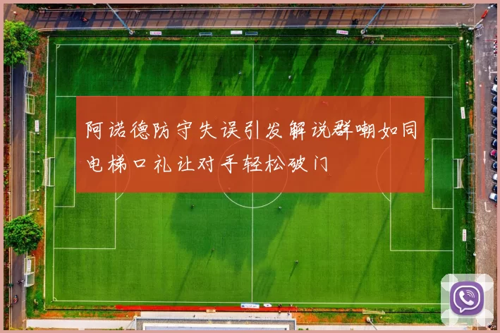 阿诺德防守失误引发解说群嘲如同电梯口礼让对手轻松破门