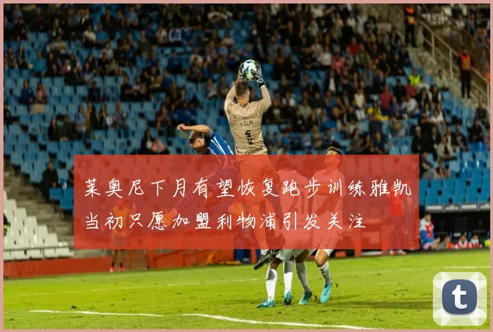 莱奥尼下月有望恢复跑步训练雅凯当初只愿加盟利物浦引发关注