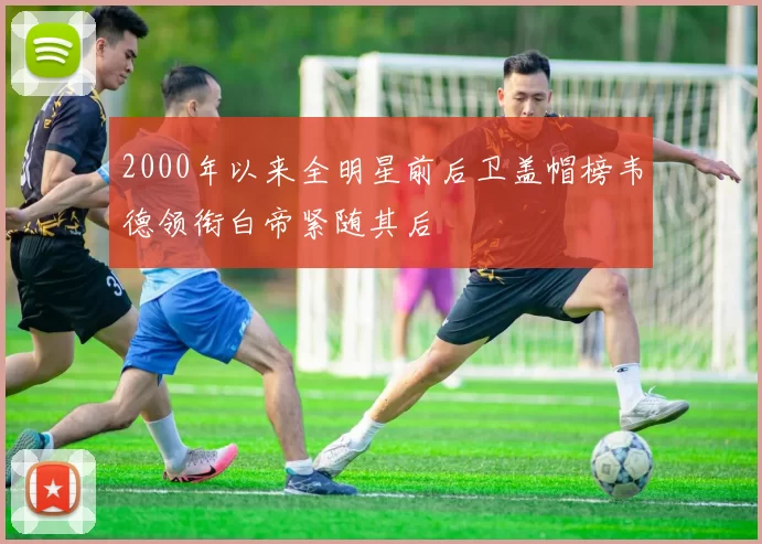 2000年以来全明星前后卫盖帽榜韦德领衔白帝紧随其后