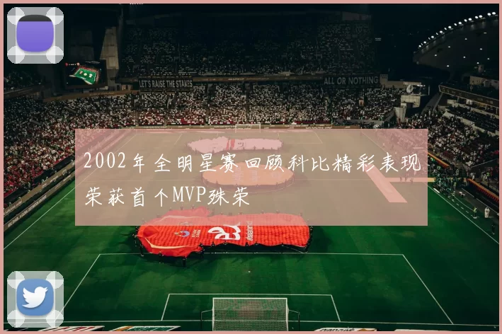 2002年全明星赛回顾科比精彩表现荣获首个MVP殊荣
