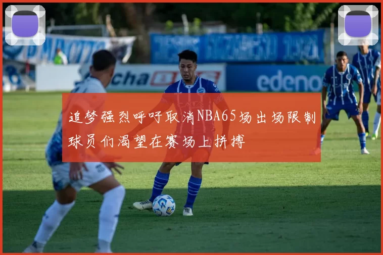 追梦强烈呼吁取消NBA65场出场限制球员们渴望在赛场上拼搏