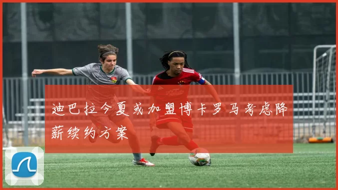 迪巴拉今夏或加盟博卡罗马考虑降薪续约方案