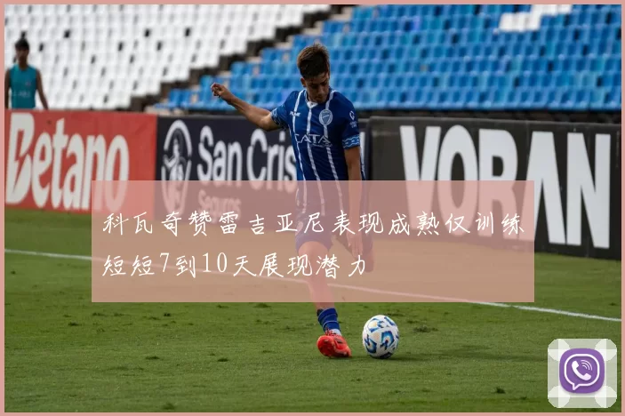 科瓦奇赞雷吉亚尼表现成熟仅训练短短7到10天展现潜力
