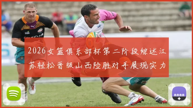 2026女篮俱乐部杯第二阶段综述江苏轻松晋级山西险胜对手展现实力