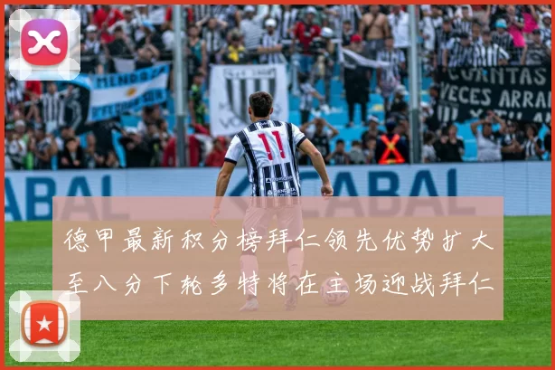 德甲最新积分榜拜仁领先优势扩大至八分下轮多特将在主场迎战拜仁